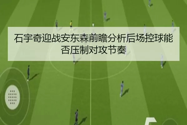 石宇奇迎战安东森前瞻分析后场控球能否压制对攻节奏